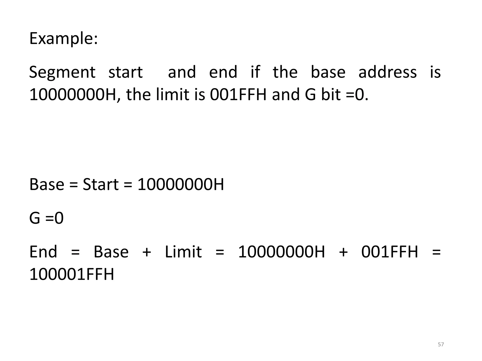 57
Example:
Segment start and end if the base address is
10000000H, the limit is 001FFH and G bit =0.
Base = Start = 10000000H
G =0
End = Base + Limit = 10000000H + 001FFH =
100001FFH
 