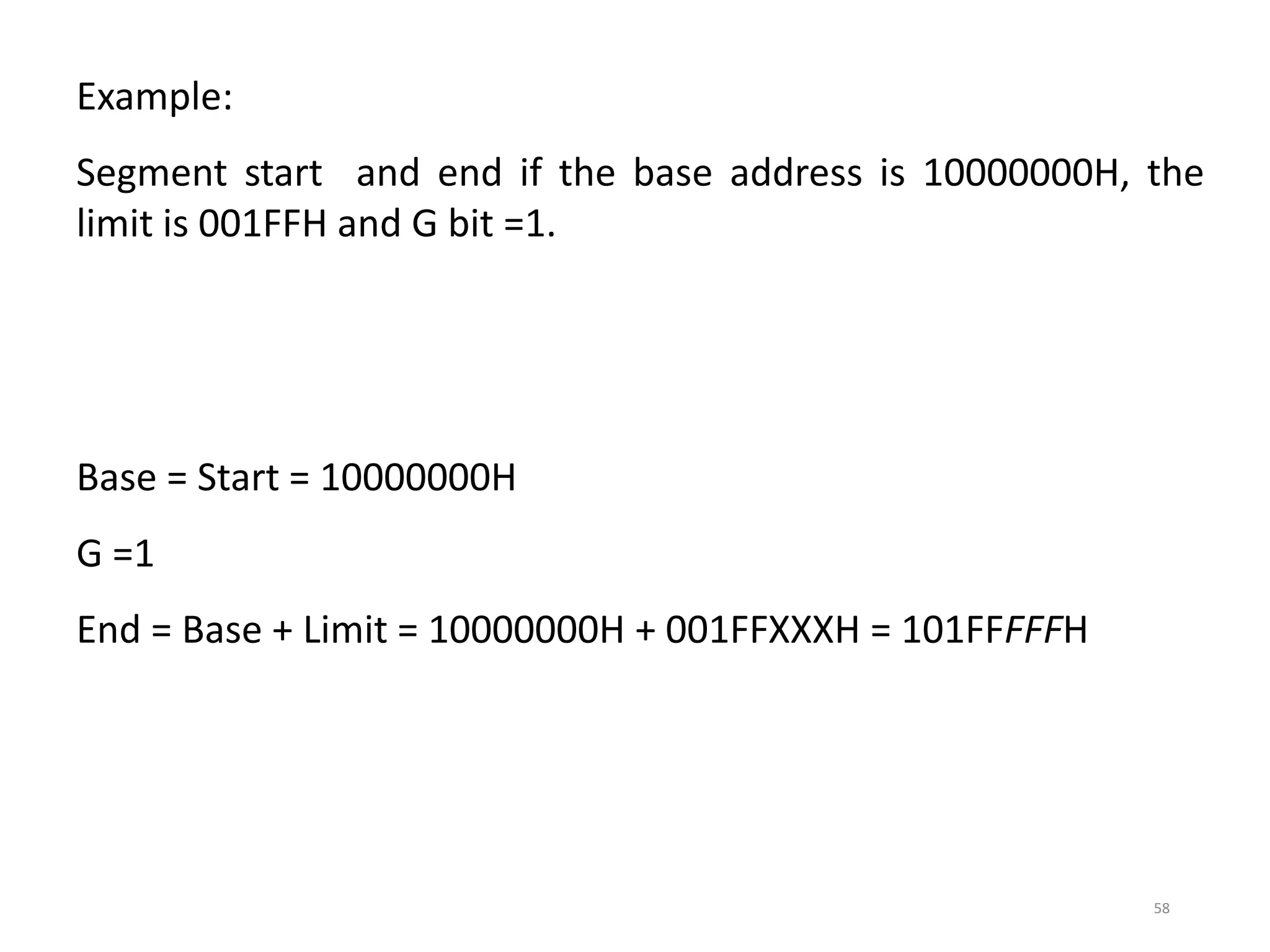 58
Example:
Segment start and end if the base address is 10000000H, the
limit is 001FFH and G bit =1.
Base = Start = 10000000H
G =1
End = Base + Limit = 10000000H + 001FFXXXH = 101FFFFFH
 