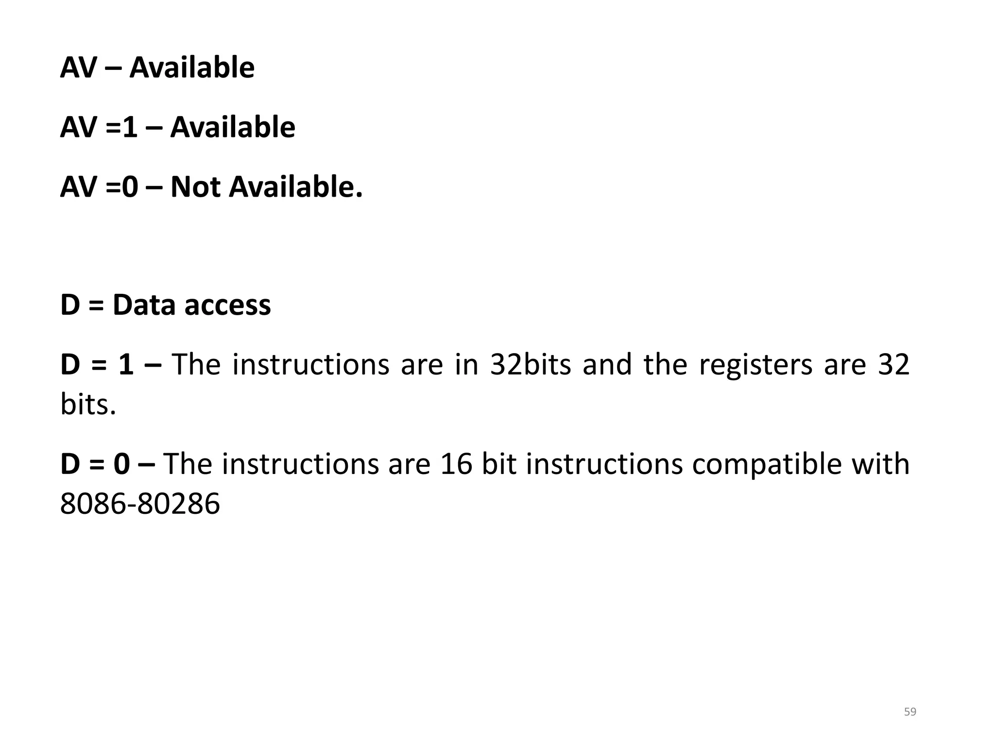 59
AV – Available
AV =1 – Available
AV =0 – Not Available.
D = Data access
D = 1 – The instructions are in 32bits and the registers are 32
bits.
D = 0 – The instructions are 16 bit instructions compatible with
8086-80286
 