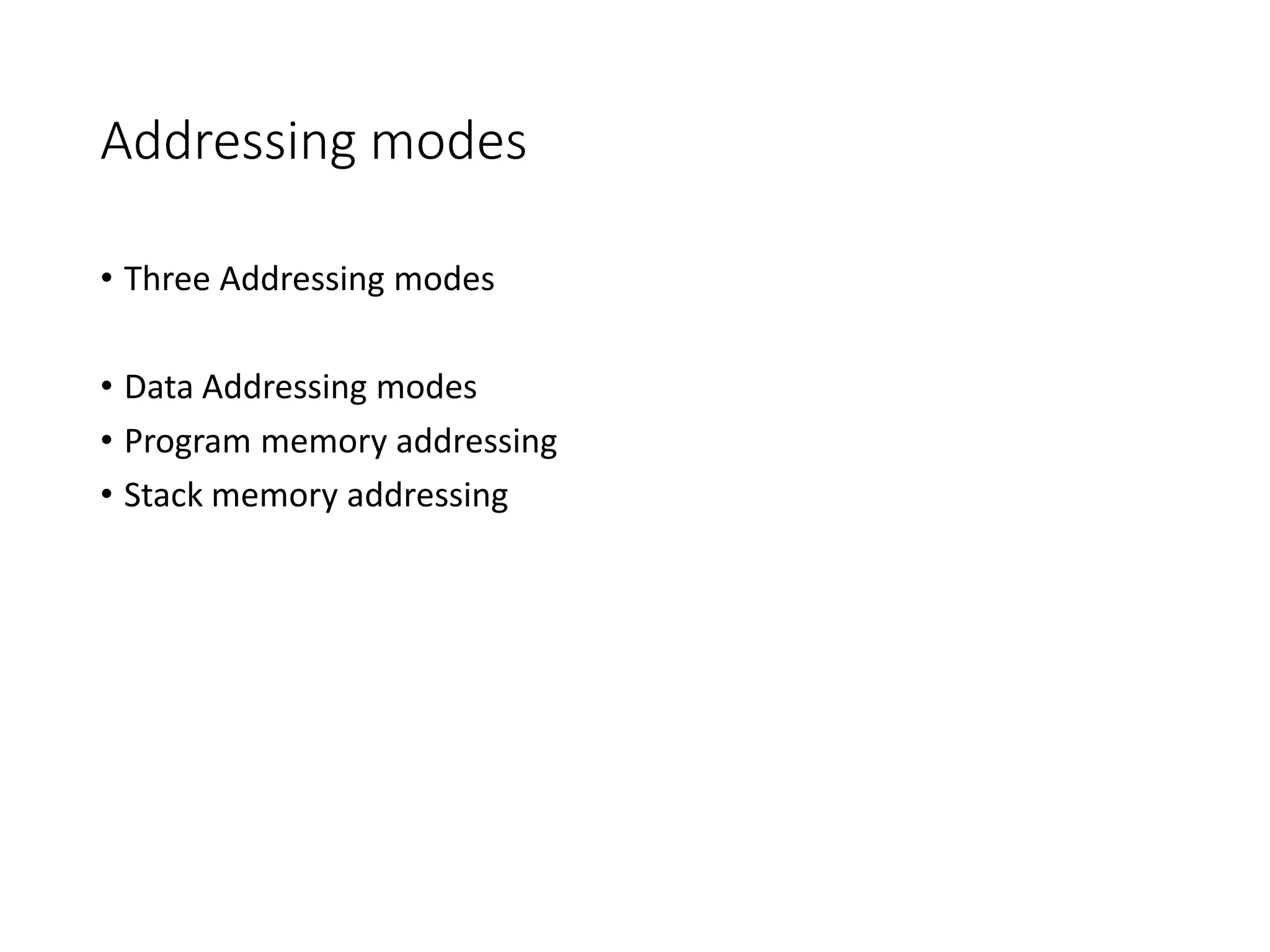 Addressing modes
• Three Addressing modes
• Data Addressing modes
• Program memory addressing
• Stack memory addressing
 
