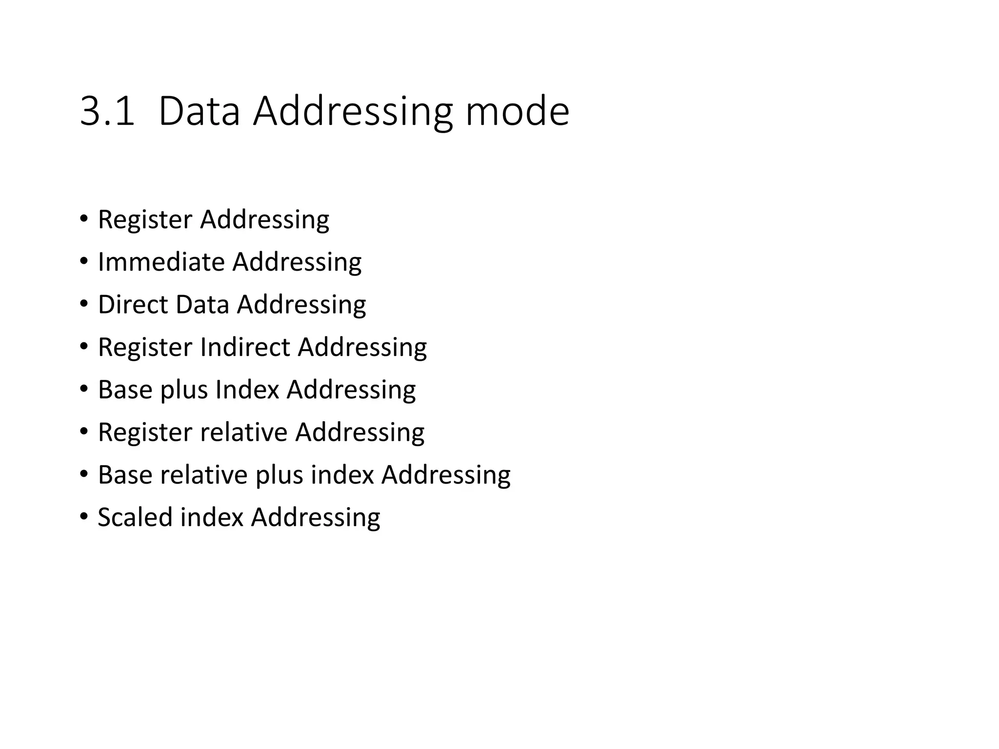 3.1 Data Addressing mode
• Register Addressing
• Immediate Addressing
• Direct Data Addressing
• Register Indirect Addressing
• Base plus Index Addressing
• Register relative Addressing
• Base relative plus index Addressing
• Scaled index Addressing
 
