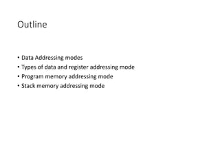 Outline
• Data Addressing modes
• Types of data and register addressing mode
• Program memory addressing mode
• Stack memory addressing mode
 