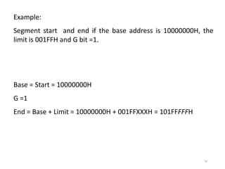 58
Example:
Segment start and end if the base address is 10000000H, the
limit is 001FFH and G bit =1.
Base = Start = 10000000H
G =1
End = Base + Limit = 10000000H + 001FFXXXH = 101FFFFFH
 