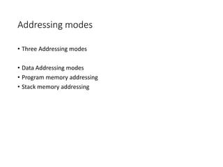 Addressing modes
• Three Addressing modes
• Data Addressing modes
• Program memory addressing
• Stack memory addressing
 