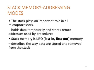 STACK MEMORY-ADDRESSING
MODES
• The stack plays an important role in all
microprocessors.
– holds data temporarily and stores return
addresses used by procedures
• Stack memory is LIFO (last-in, first-out) memory
– describes the way data are stored and removed
from the stack
80
 