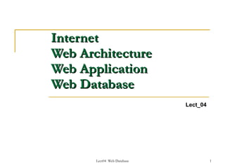 Internet
Web Architecture
Web Application
Web Database
                             Lect_04




       Lect04 Web Database             1
 