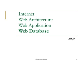 Internet
Web Architecture
Web Application
Web Database
                             Lect_04




       Lect04 Web Database             34
 