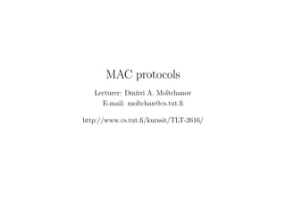 MAC protocols
Lecturer: Dmitri A. Moltchanov
E-mail: moltchan@cs.tut.ﬁ
http://www.cs.tut.ﬁ/kurssit/TLT-2616/
 