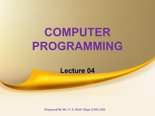 COMPUTER
PROGRAMMING
Lecture 04
Prepared By Mr. V. S. Patil Dept (CSE)/AEC
 