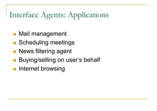 Interface Agents: Applications

  Mail management
  Scheduling meetings
  News filtering agent
  Buying/selling on user’s behalf
  Internet browsing
 
