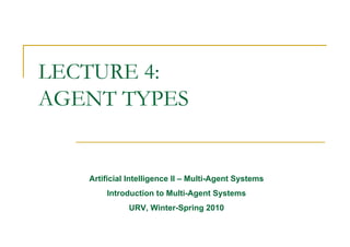 LECTURE 4:
AGENT TYPES


   Artificial Intelligence II – Multi-Agent Systems
       Introduction to Multi-Agent Systems
             URV, Winter-Spring 2010
 