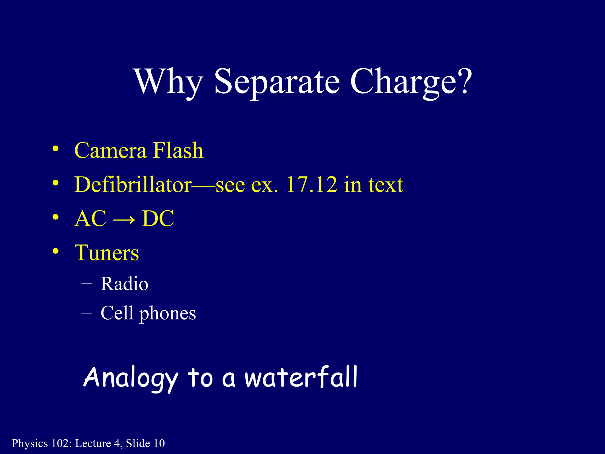 Why Separate Charge? Camera Flash Defibrillator—see ex. 17.12 in text AC  ->  DC Tuners  Radio Cell phones Analogy to a waterfall 