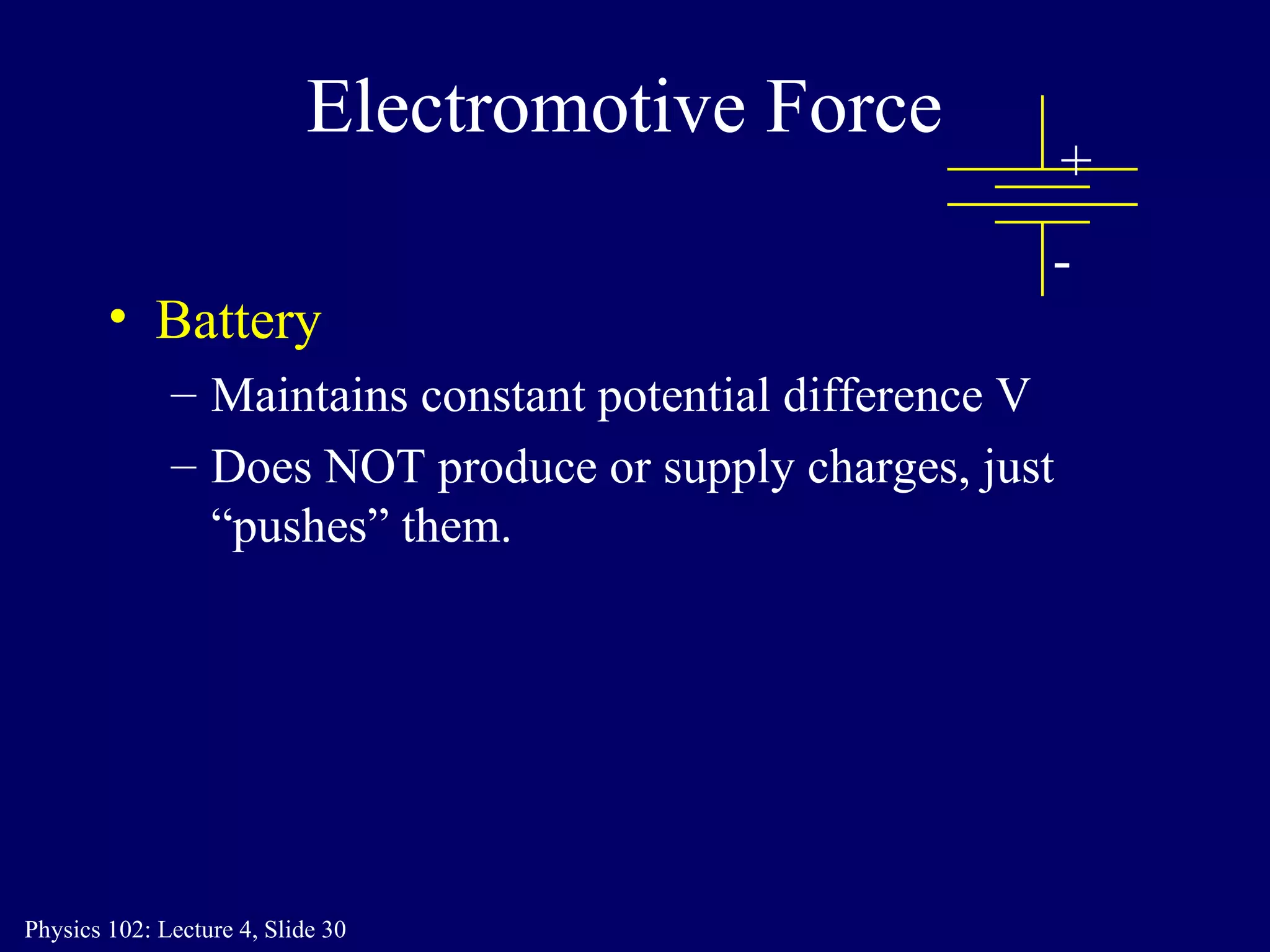 Electromotive Force Battery Maintains constant potential difference V  Does NOT produce or supply charges, just “pushes” them. + - 