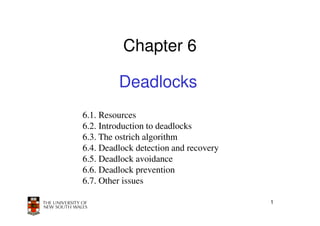 Chapter 6

         Deadlocks
6.1. Resources
6.2. Introduction to deadlocks
6.3. The ostrich algorithm
6.4. Deadlock detection and recovery
6.5. Deadlock avoidance
6.6. Deadlock prevention
6.7. Other issues

                                       1
 