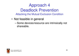 Approach 4
       Deadlock Prevention
   Attacking the Mutual Exclusion Condition
• Not feasible in general
  – Some devices/resource are intrinsically not
    shareable.




                                              46
 