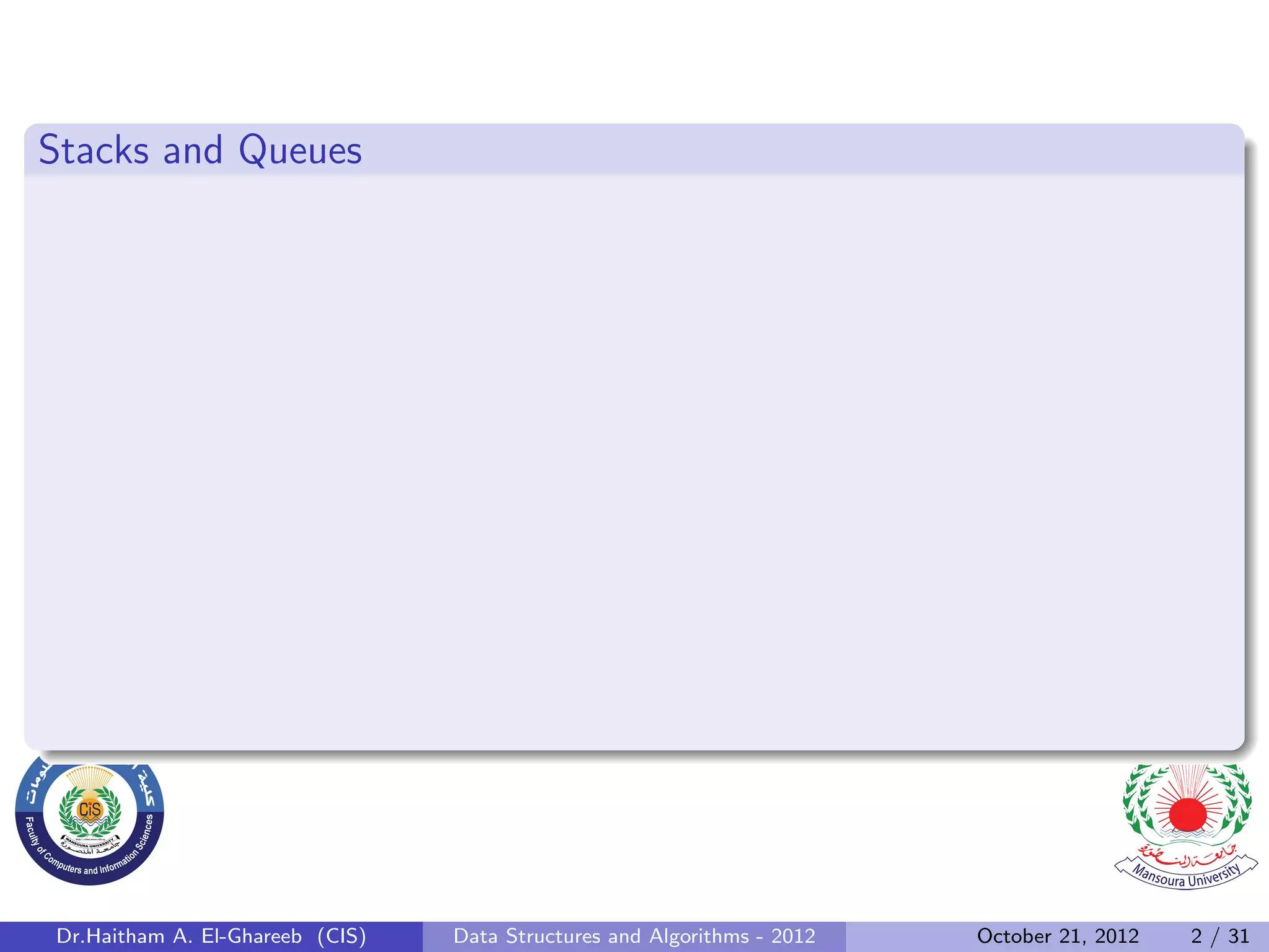 Stacks and Queues Dr.Haitham A. El-Ghareeb (CIS) Data Structures and Algorithms - 2012 October 21, 2012 2 / 31 