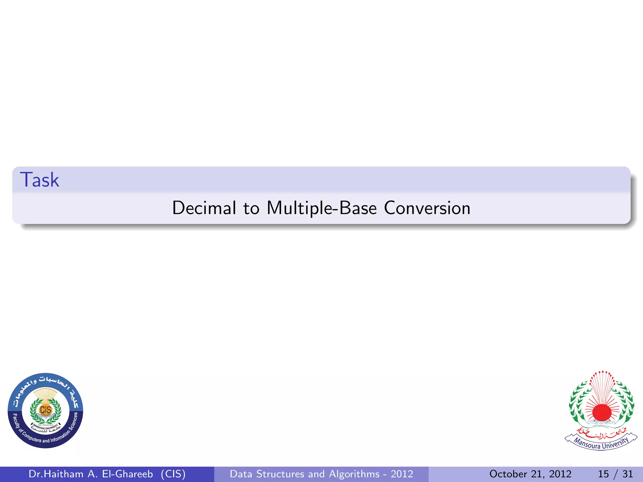 Task Decimal to Multiple-Base Conversion Dr.Haitham A. El-Ghareeb (CIS) Data Structures and Algorithms - 2012 October 21, 2012 15 / 31 