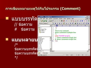 กำรเขียนหมำยเหตุให้กับโปรแกรม (Comment)

   แบบบรรทัดเดียว
     // ข้อความ
     # ข้อความ

   แบบหลำยบรรทัด
     /*
     ข้อความบรรทัดที่ 1
     ข้อความบรรทัดที่ 2
     */
 