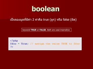 boolean
เป็นของมูลที่มีคา 2 ค่าคือ true (ถูก) หรือ false (ผิด)
                ่


          keyword TRUE or FALSE. Both are case-insensitive
 