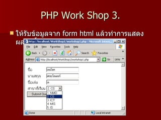 PHP Work Shop 3.
   ให้รับข้อมูลจาก form html แล้วทำาการแสดง
    ผลดังนี้
 