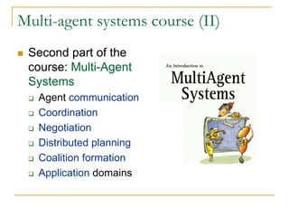 Multi-agent systems course (II)
 Second part of the
 course: Multi-Agent
 Systems
   Agent communication
   Coordination
   Negotiation
   Distributed planning
   Coalition formation
   Application domains
 