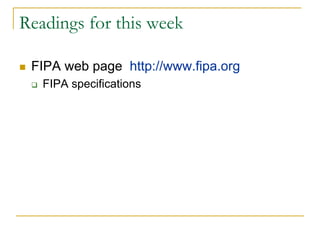 Readings for this week

 FIPA web page http://www.fipa.org
   FIPA specifications
 
