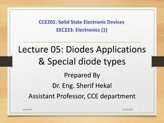 Lecture 05: Diodes Applications
& Special diode types
Prepared By
Dr. Eng. Sherif Hekal
Assistant Professor, CCE department
CCE201: Solid State Electronic Devices
12/10/2022
Lecture 01 1
EEC223: Electronics (1)
 