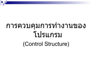กำรควบคุมกำรทำำงำนของ
       โปรแกรม
    (Control Structure)
 