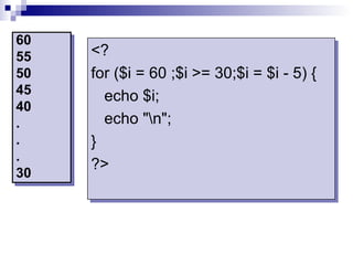 60
55   <?
50   for ($i = 60 ;$i >= 30;$i = $i - 5) {
45     echo $i;
40
.      echo "n";
.    }
.
     ?>
30
 