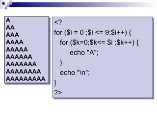 A           <?
AA
AAA         for ($i = 0 ;$i <= 9;$i++) {
AAAA          for ($k=0;$k<= $i ;$k++) {
AAAAA
                  echo "A";
AAAAAA
AAAAAAA       }
AAAAAAAA      echo "n";
AAAAAAAAA
            }
            ?>
 