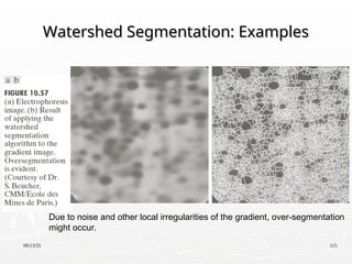 09/13/25 115
Watershed Segmentation: Examples
Watershed Segmentation: Examples
Due to noise and other local irregularities of the gradient, over-segmentation
might occur.
 