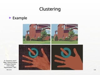 09/13/25 128
Clustering
Clustering
► Example
Example
D. Comaniciu and P.
Meer, Robust Analysis
of Feature Spaces:
Color Image
Segmentation, 1997.
 