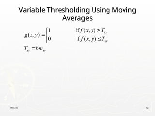 09/13/25 92
Variable Thresholding Using Moving
Variable Thresholding Using Moving
Averages
Averages
1 if ( , )
( , )
0 if ( , )
xy
xy
xy xy
f x y T
g x y
f x y T
T bm






 