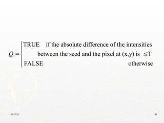 09/13/25 98
TRUE if the absolute difference of the intensities
between the seed and the pixel at (x,y) is T
FALSE otherwise
Q


 



 