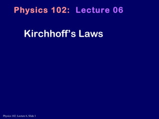 Physics 102: Lecture 6, Slide 1
Kirchhoff’s Laws
Physics 102: Lecture 06
 