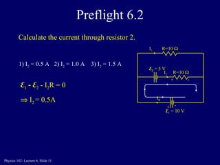 Preflight 6.2 R=10   E 1  = 10 V I B I 1 E 2  = 5 V R=10   I 2 1) I 2  = 0.5 A  2) I 2  = 1.0 A  3) I 2  = 1.5 A   + - + - E 1  -  E 2   - I 2 R = 0    I 2  = 0.5A Calculate the current through resistor 2. 