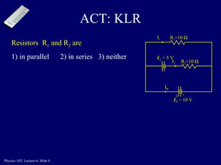 ACT: KLR R 1 =10   E 1  = 10 V I B I 1 E 2  = 5 V R 2 =10   I 2 Resistors  R 1  and R 2  are  1) in parallel  2) in series  3) neither   + - 