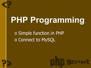 PHP Programming
o Simple function in PHP
o Connect to MySQL
 