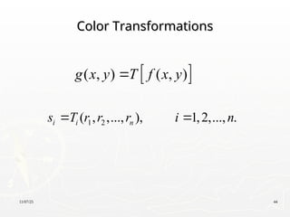 11/07/25 44
Color Transformations
Color Transformations
 
( , ) ( , )
g x y T f x y

1 2
( , ,..., ), 1,2,..., .
i i n
s T r r r i n
 
 