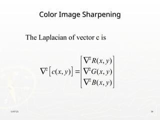 11/07/25 59
Color Image Sharpening
Color Image Sharpening
 
2
2 2
2
The Laplacian of vector c is
( , )
( , ) ( , )
( , )
R x y
c x y G x y
B x y
 

 
  
 
 

 
 