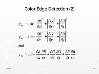 11/07/25 65
Color Edge Detection (2)
Color Edge Detection (2)
2 2 2
2 2 2
u u=
v v=
and
u v=
xx
yy
xy
R G B
g
x x x
R G B
g
y y y
R R G G B B
g
x y x y x y
  
  
  
  
  
  
     
  
     



 