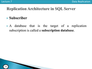 Lecture 7 Data Replication
13
 Subscriber
 A database that is the target of a replication
subscription is called a subscription database.
 