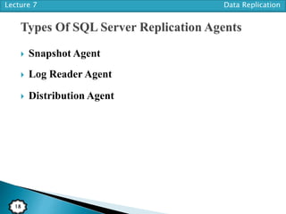 Lecture 7 Data Replication
18
 Snapshot Agent
 Log Reader Agent
 Distribution Agent
 