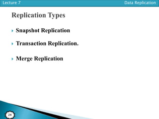 Lecture 7 Data Replication
24
 Snapshot Replication
 Transaction Replication.
 Merge Replication
 