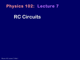 RC Circuits Physics 102:   Lecture 7 