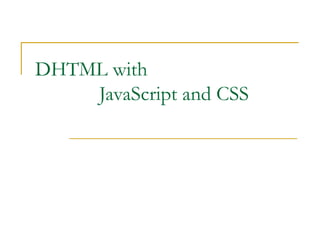 DHTML with
    JavaScript and CSS
 