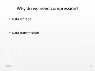 08/27/25 3
Why do we need compression?
Why do we need compression?
► Data storage
► Data transmission
 