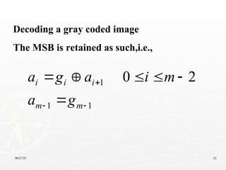 08/27/25 53
Decoding a gray coded image
The MSB is retained as such,i.e.,
1
1
1 2
0









m
m
i
i
i
g
a
m
i
a
g
a
 