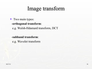 08/27/25 58
Image transform
Image transform
► Two main types:
-orthogonal transform:
e.g. Walsh-Hdamard transform, DCT
-subband transform:
e.g. Wavelet transform
 