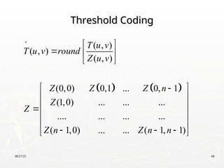 08/27/25 68
Threshold Coding
Threshold Coding
   
( , )
( , )
( , )
(0,0) 0,1 ... 0, 1
(1,0) ... ... ...
.... ... ... ...
( 1,0) ... ... ( 1, 1)
T u v
T u v round
Z u v
Z Z Z n
Z
Z
Z n Z n n
  
  
 
  
 
 

 
 
  
 
 